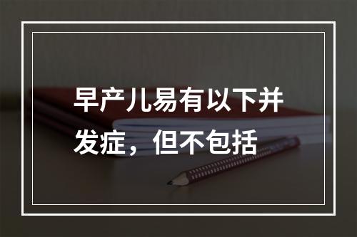 早产儿易有以下并发症，但不包括