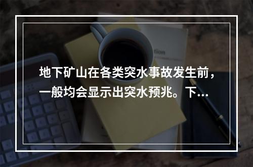 地下矿山在各类突水事故发生前，一般均会显示出突水预兆。下列现