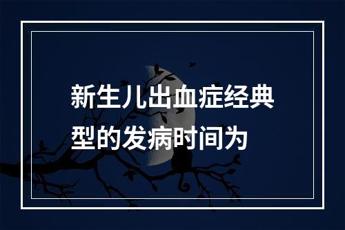 新生儿出血症经典型的发病时间为