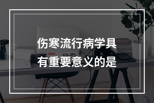 伤寒流行病学具有重要意义的是