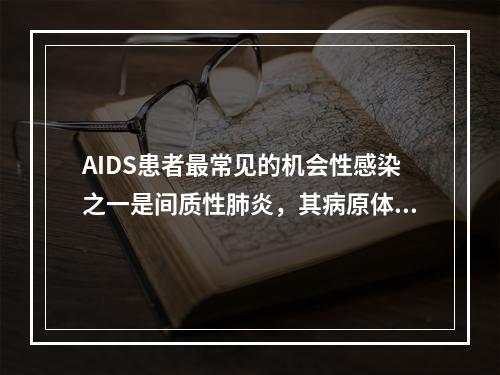 AIDS患者最常见的机会性感染之一是间质性肺炎，其病原体主要