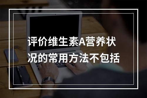 评价维生素A营养状况的常用方法不包括