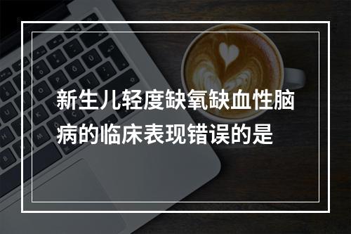 新生儿轻度缺氧缺血性脑病的临床表现错误的是