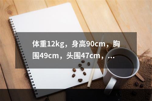 体重12kg，身高90cm，胸围49cm，头围47cm，该小