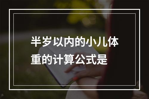 半岁以内的小儿体重的计算公式是