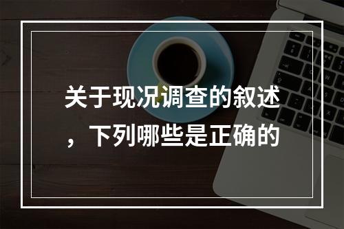 关于现况调查的叙述，下列哪些是正确的