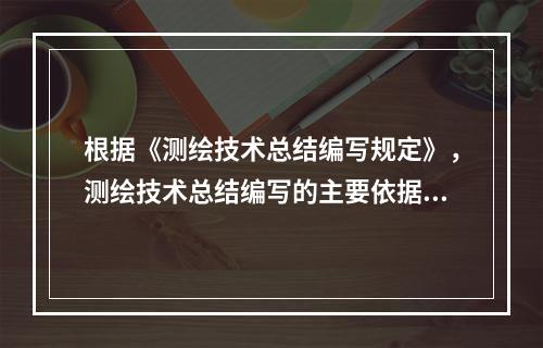 根据《测绘技术总结编写规定》，测绘技术总结编写的主要依据包