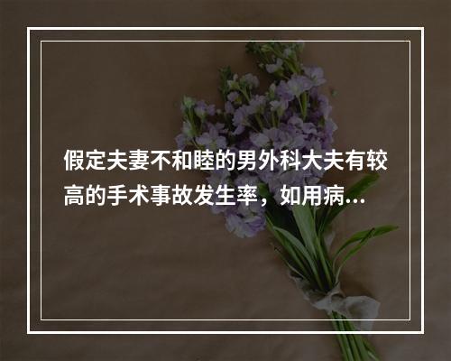 假定夫妻不和睦的男外科大夫有较高的手术事故发生率，如用病例对