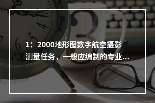 1：2000地形图数字航空摄影测量任务，一般应编制的专业技术