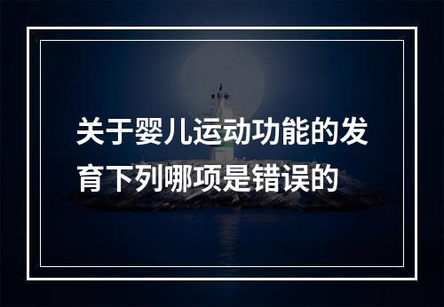 关于婴儿运动功能的发育下列哪项是错误的