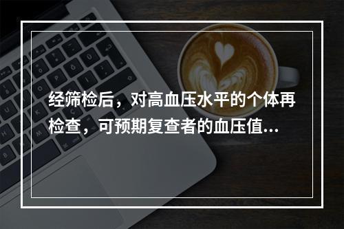 经筛检后，对高血压水平的个体再检查，可预期复查者的血压值会下