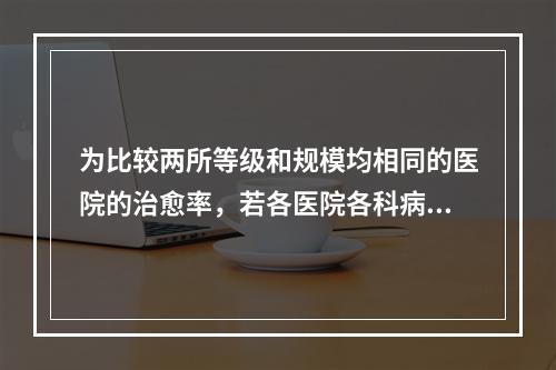 为比较两所等级和规模均相同的医院的治愈率，若各医院各科病人数