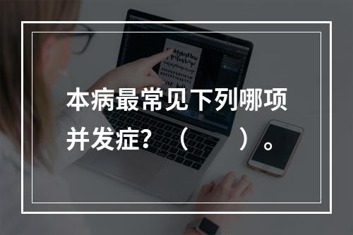 本病最常见下列哪项并发症？（　　）。