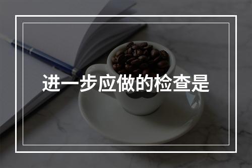 进一步应做的检查是