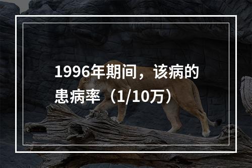 1996年期间，该病的患病率（1/10万）