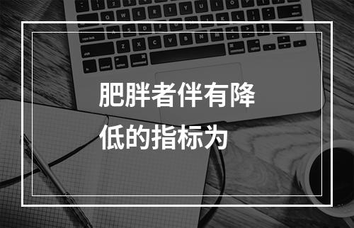 肥胖者伴有降低的指标为