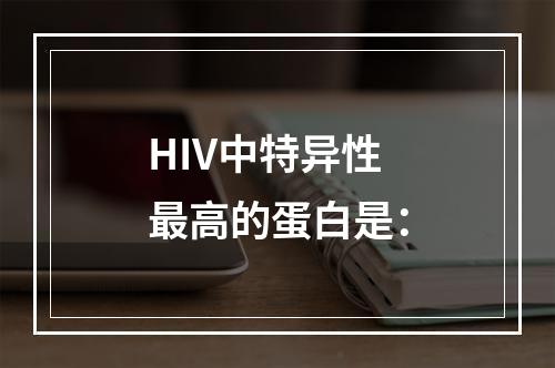 HIV中特异性最高的蛋白是：