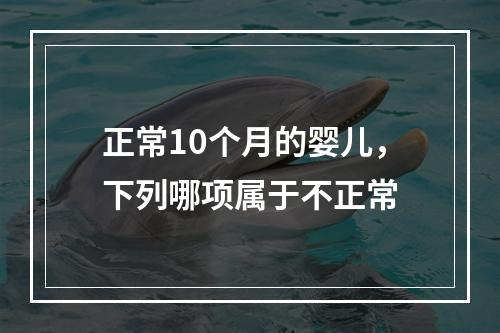 正常10个月的婴儿，下列哪项属于不正常