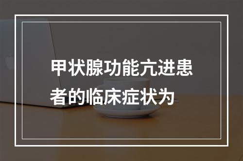 甲状腺功能亢进患者的临床症状为