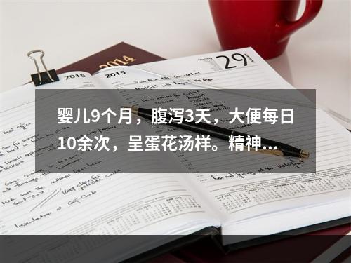 婴儿9个月，腹泻3天，大便每日10余次，呈蛋花汤样。精神萎靡