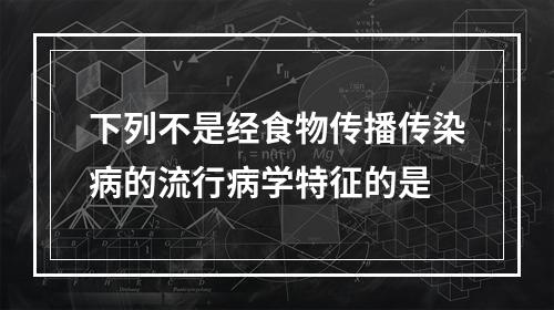 下列不是经食物传播传染病的流行病学特征的是