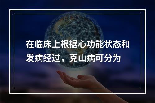 在临床上根据心功能状态和发病经过，克山病可分为