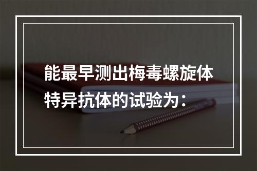 能最早测出梅毒螺旋体特异抗体的试验为：