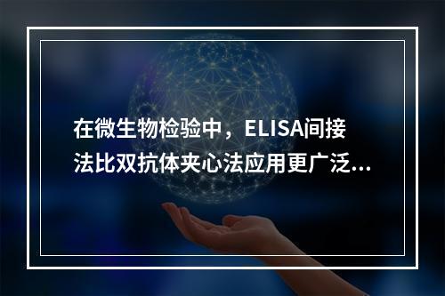 在微生物检验中，ELISA间接法比双抗体夹心法应用更广泛，主