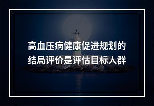 高血压病健康促进规划的结局评价是评估目标人群