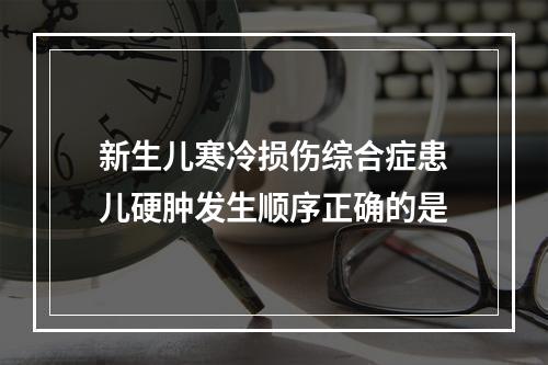 新生儿寒冷损伤综合症患儿硬肿发生顺序正确的是