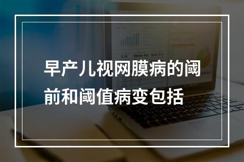 早产儿视网膜病的阈前和阈值病变包括