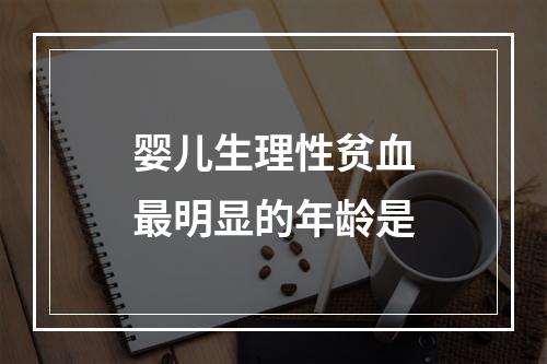 婴儿生理性贫血最明显的年龄是