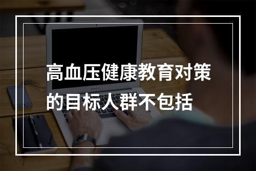 高血压健康教育对策的目标人群不包括