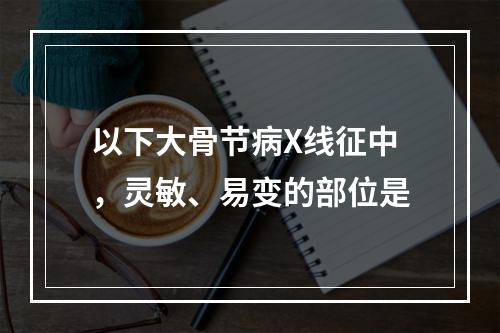 以下大骨节病X线征中，灵敏、易变的部位是