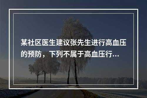 某社区医生建议张先生进行高血压的预防，下列不属于高血压行为危