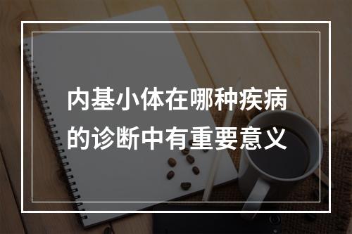 内基小体在哪种疾病的诊断中有重要意义