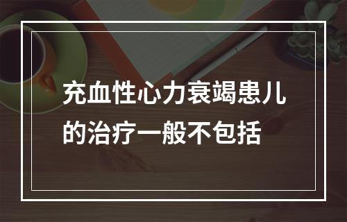 充血性心力衰竭患儿的治疗一般不包括