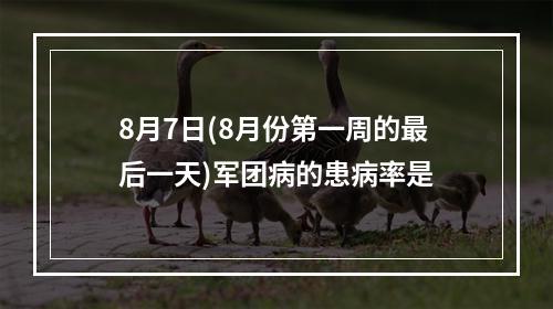 8月7日(8月份第一周的最后一天)军团病的患病率是