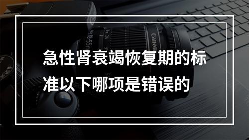 急性肾衰竭恢复期的标准以下哪项是错误的