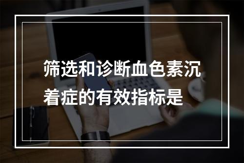 筛选和诊断血色素沉着症的有效指标是