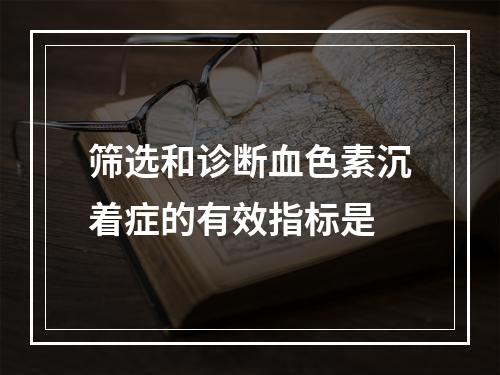 筛选和诊断血色素沉着症的有效指标是