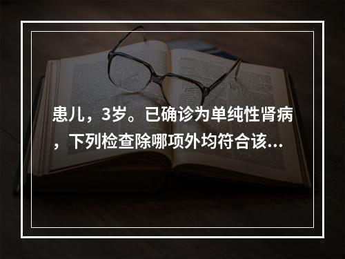 患儿，3岁。已确诊为单纯性肾病，下列检查除哪项外均符合该诊断