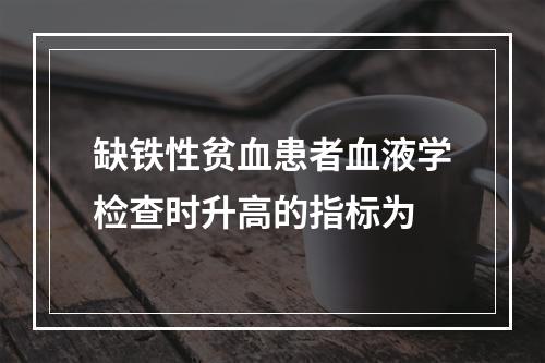 缺铁性贫血患者血液学检查时升高的指标为