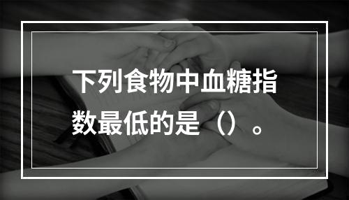 下列食物中血糖指数最低的是（）。