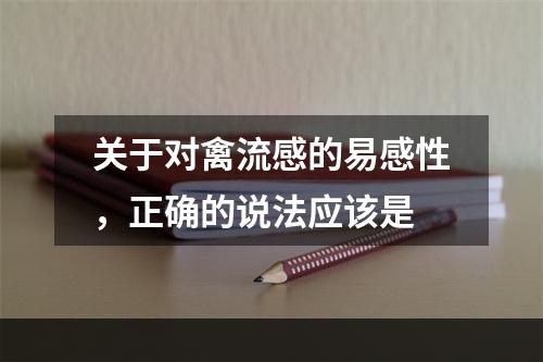 关于对禽流感的易感性，正确的说法应该是