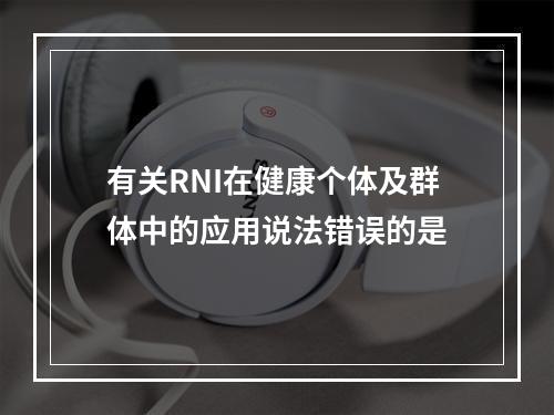 有关RNI在健康个体及群体中的应用说法错误的是