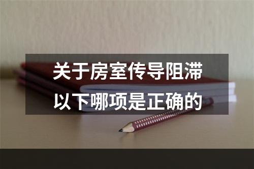 关于房室传导阻滞以下哪项是正确的