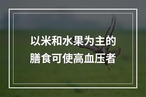 以米和水果为主的膳食可使高血压者