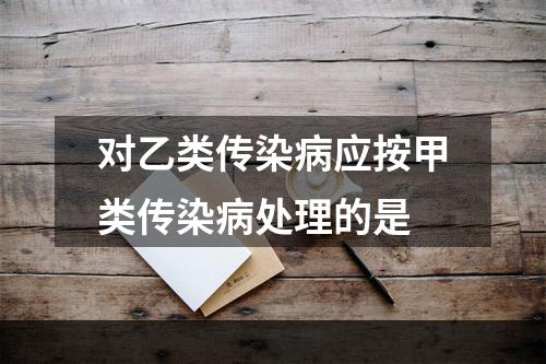 对乙类传染病应按甲类传染病处理的是