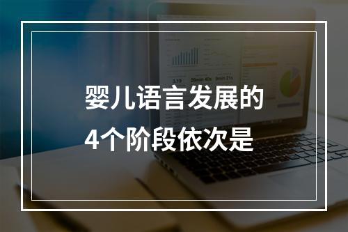 婴儿语言发展的4个阶段依次是